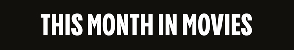 THIS MONTH IN MOVIES