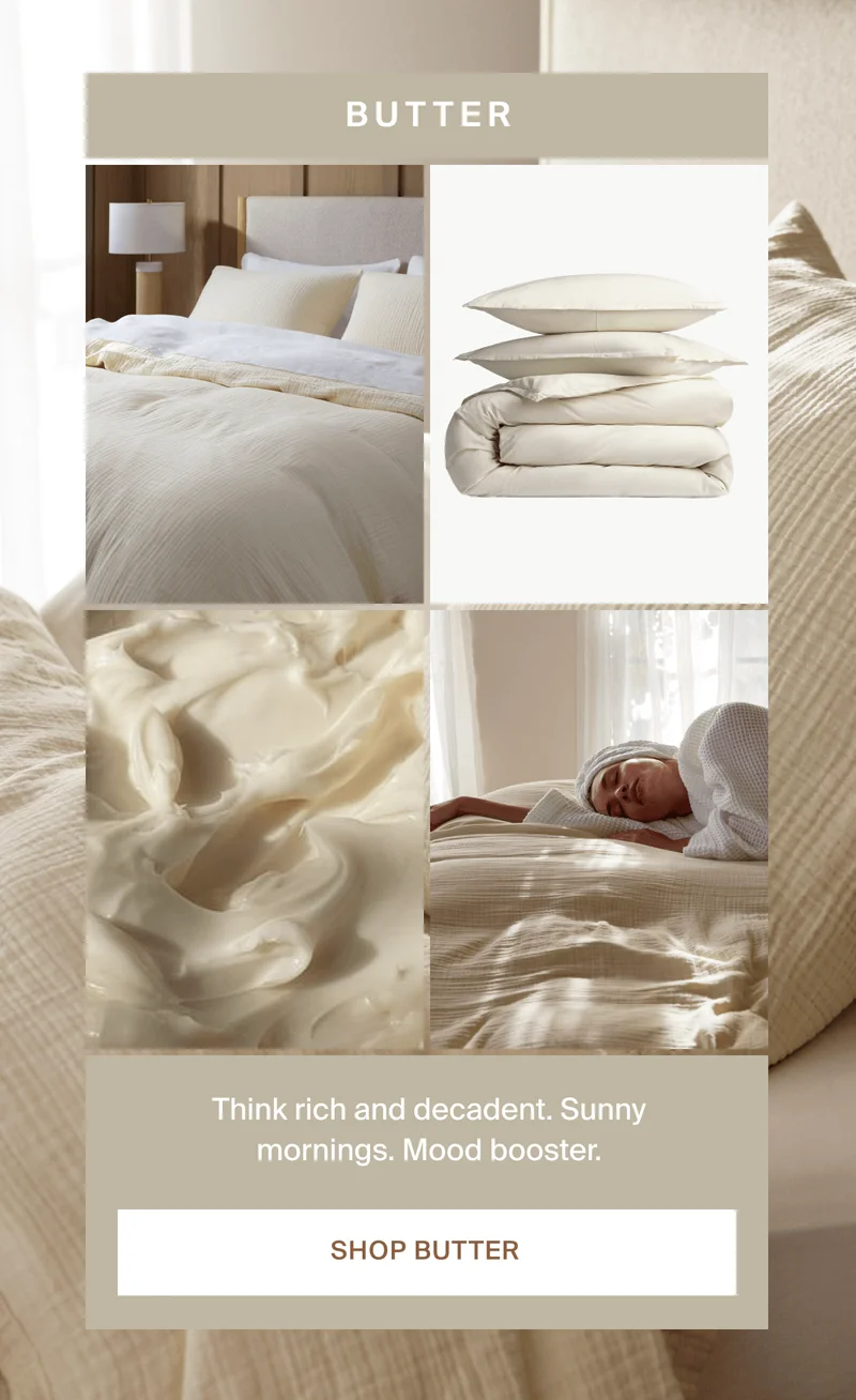Think rich and decadent. Sunny mornings. Shop Butter