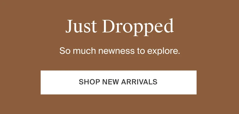 So much newness to explore. Shop new arrivals