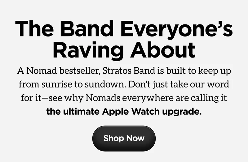 The Band Everyone's Raving About. A Nomad bestseller, Stratos Band is built to keep up from sunrise to sundown. Don't just take our work for it-see why Nomads everywhere are calling it the ultimate Apple Watch upgrade. Shop Now.
