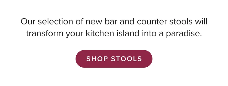 Our selection of new bar and counter stools will transform your kitchen island into a paradise. Shop stools.