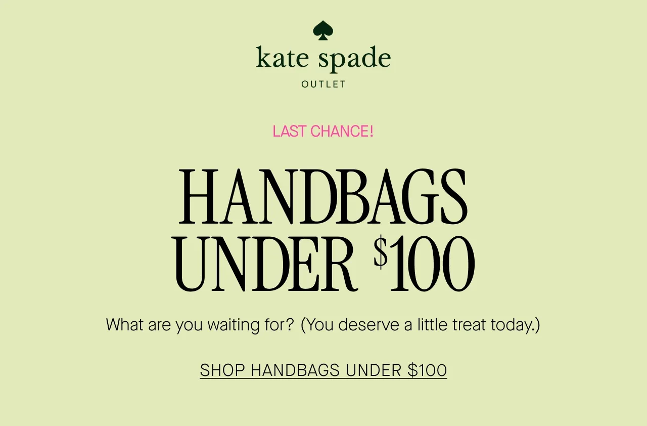 LAST CHANCE! HANDBAGS UNDER $100 What are you waiting for? (You deserve a little treat today.) SHOP HANDBAGS UNDER $100
