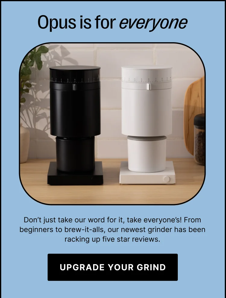 Opus is for everyone! Don't just take our word for it, take everyone's! From beginners to brew-it-alls, our newest grinder has been racking up five star reviews. - Upgrade your grind