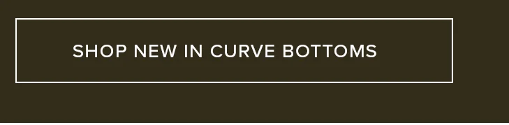 Promotional button: 'SHOP NEW IN CURVE BOTTOMS'. Dark brown background with white text and border. Browse new style arrivals.