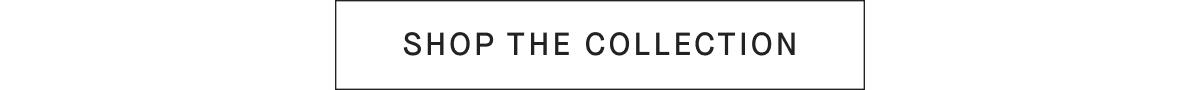 [SHOP THE COLLECTION]