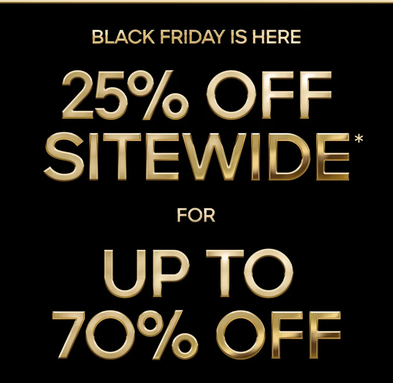 BLACK FRIDAY IS HERE 25% OFF SITEWIDE* FOR UP TO 70% OFF