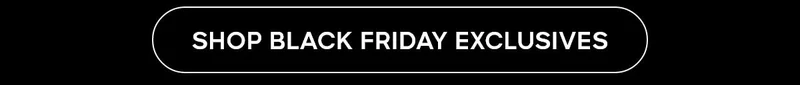 SHOP BLACK FRIDAY EXCLUSIVES