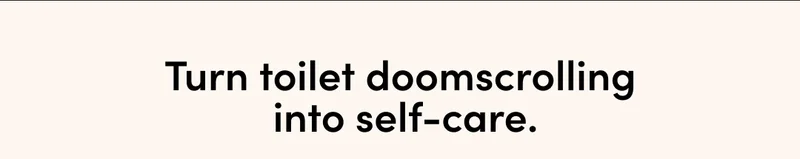 TURN TOILET DOOM-SCROLLING INTO SELF-CARE
