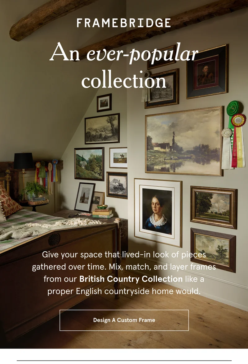 Give your space that lived-in look of pieces gathered over time. Mix, match, and layer frames from our British Country Collection like a proper English countryside home would.