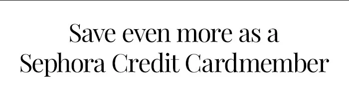 Save even more as a Sephora Credit Cardmember