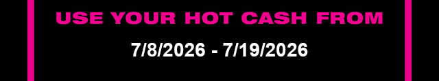 Use Your Hot Cash From 7-8-2026 - 7-19-2026