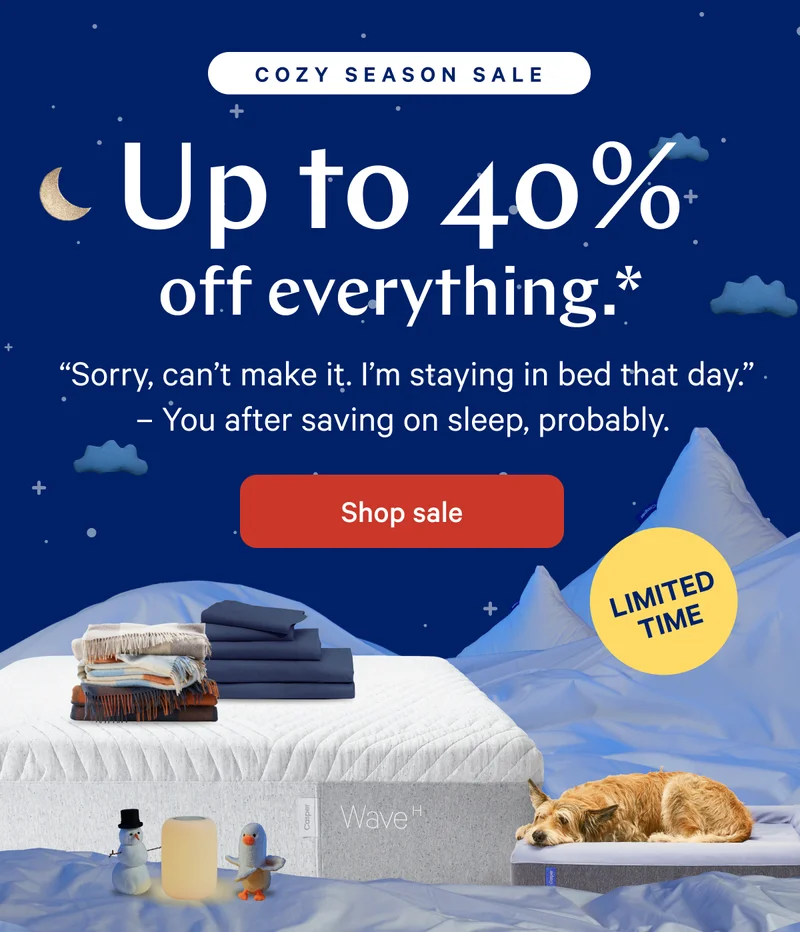 COZY SEASON SALE >> Up to 40% off everything.* >>  “Sorry, can’t make it. I’m staying in bed that day.” – You after getting the sleep of your dreams, probably. >> Shop sale >>