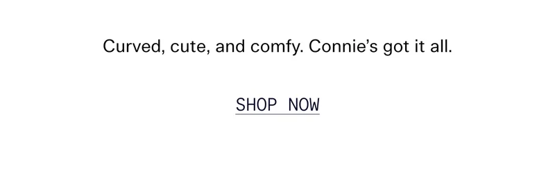Curved, cute, and comfy. Connie’s got it all.   |   SHOP NOW