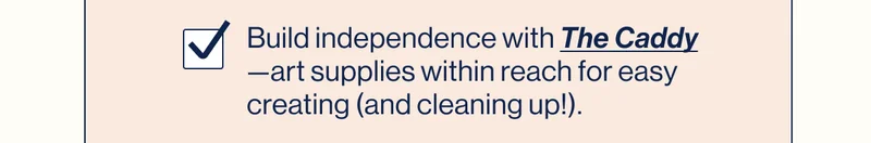 Build independence with The Caddy—art supplies within reach for easy creating (and cleaning up!).