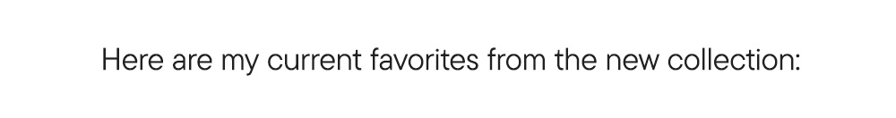 Here are my current favorites from the new collection: