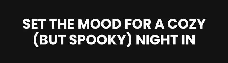 Set the mood for a cozy (but spooky) night in