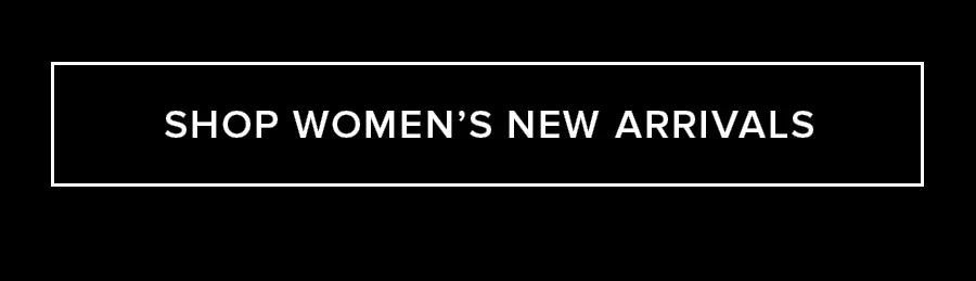 SHOP WOMEN'S NEW ARRIVALS