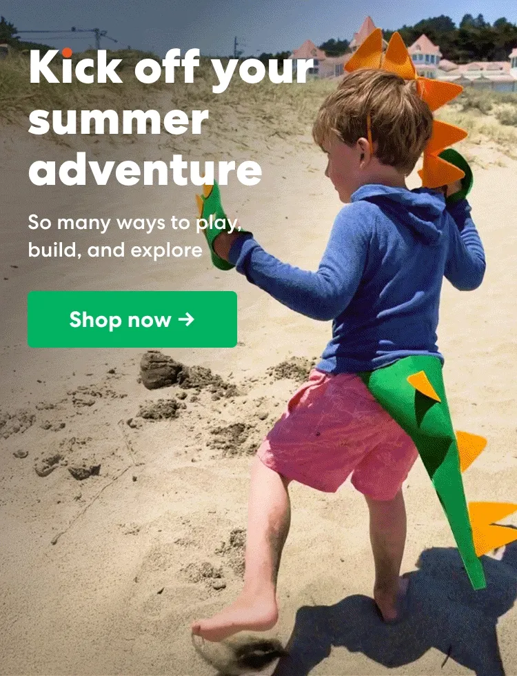 Kick off your summer adventure. So many ways to play, build, and explore.