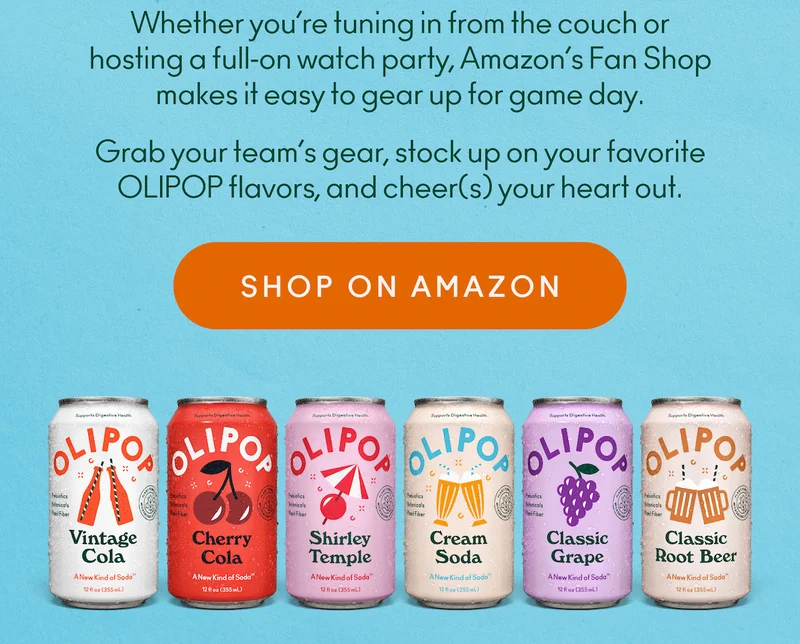 Your game-day HQ. Whether you’re tuning in from the couch or hosting a full‑on watch party, Amazon’s Fan Shop makes it easy to gear up for game day. Grab your team’s gear, stock up on your favorite OLIPOP flavors, and cheer(s) your heart out.