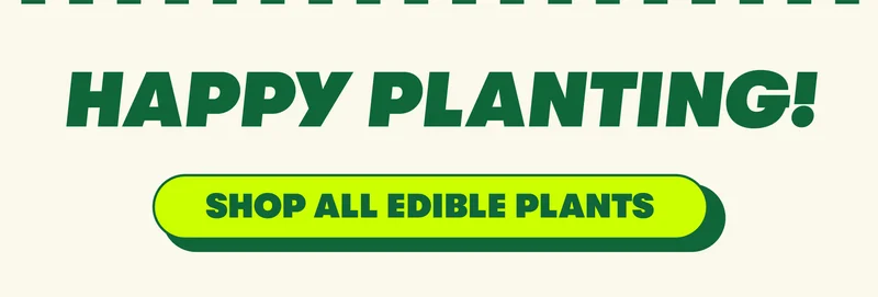 HAPPY PLANTING! Shop All Edible Plants