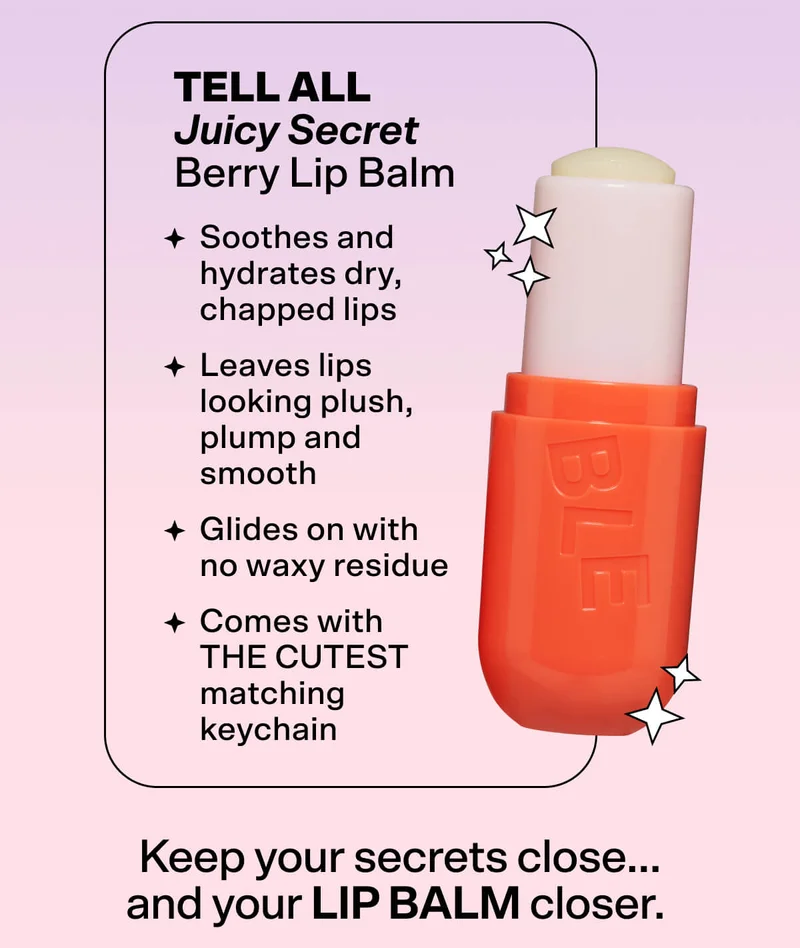 Tell All Juicy Secret [SHOP NOW $9]  Berry Lip Balm  Soothes and hydrates dry, chapped lips Leaves lips looking plush, plump and smooth  Glides on with no waxy residue   Comes with THE CUTEST matching keychain   Keep your secrets close…and your LIP BALM closer.