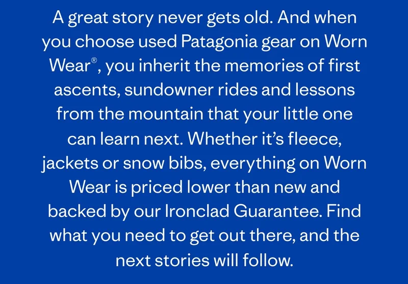 A great story never gets old. And when you choose used Patagonia gear on Worn Wear, you inherit the memories of first ascents, sundowner rides and lessons from the mountain that your little one can learn next.