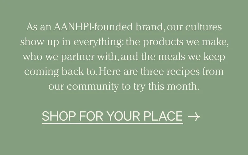 As an AANHPI-founded brand, our cultures show up in everything: the products we make, who we partner with, and the meals we keep coming back to. Here are three recipes from our community to try this month. | Shop For Your Place