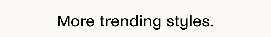 More trending styles.