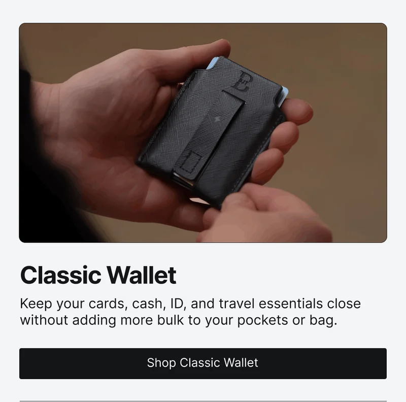 Classic Wallet Keep your cards, cash, ID, and travel essentials close without adding more bulk to your pockets or bag.