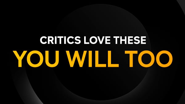 Critics Love These. You Will Too.