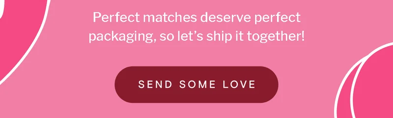 Perfect matches deserve perfect packaging, so let's ship it together! | Send some love