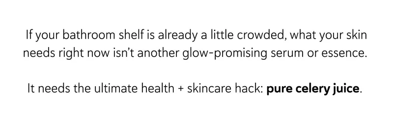 If your bathroom shelf is already a little crowded, what your skin needs right now isn’t another glow-promising serum or essence.  It needs the ultimate health + skincare hack: pure celery juice.