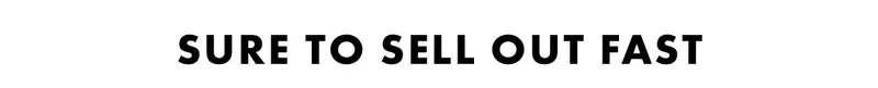 Sure To Sell Out Fast