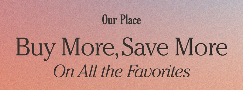 Our Place -Buy More Save More