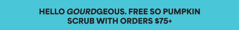HELLO GOURDGEOUS. FREE SO PUMPKIN SCRUB WITH ORDERS $75+