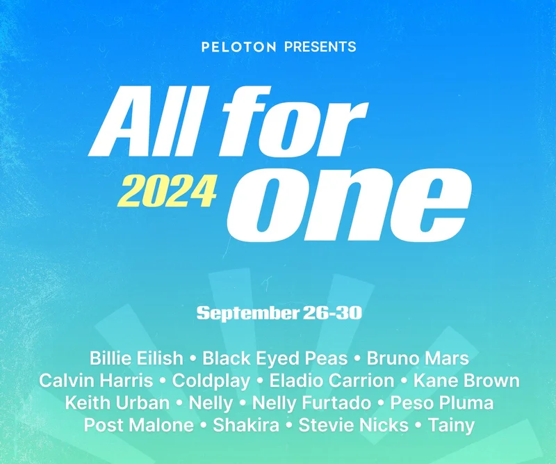 Peloton All for One 2024 - September 26-30 - Featuring: Billie Eilish, Black Eyed Peas, Bruno Mars, Calvin Harris, Coldplay, Eladio Carrion, Kane Brown, Keith Urban, Nelly, Nelly Furtado, Peso Pluma, Post Malone, Shakira, Stevie Nicks, Tainy