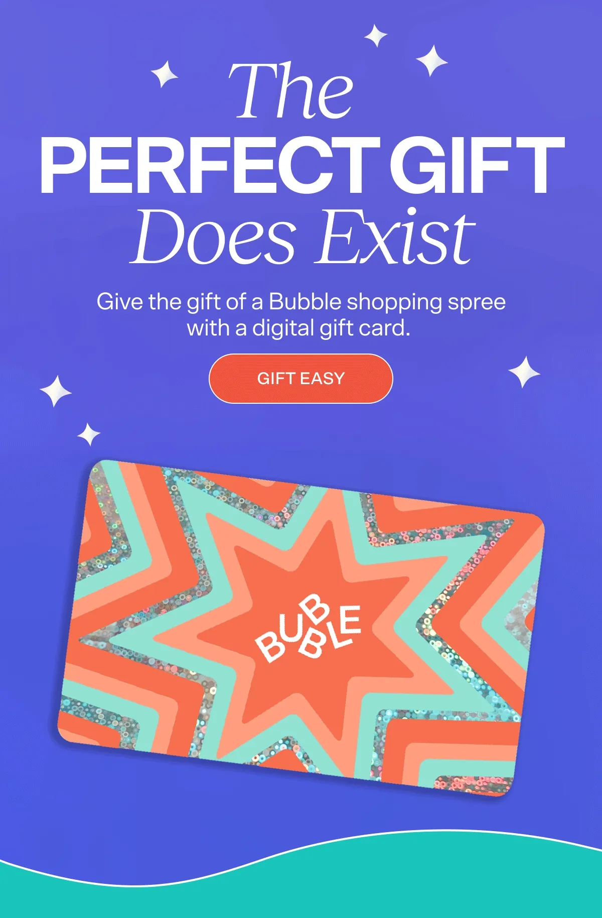 The Perfect Gift Does Exist Give the gift of a Bubble shopping spree with a digital gift card. GIFT EASY