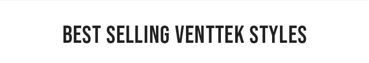 BEST SELLING VENTTEK STYLES