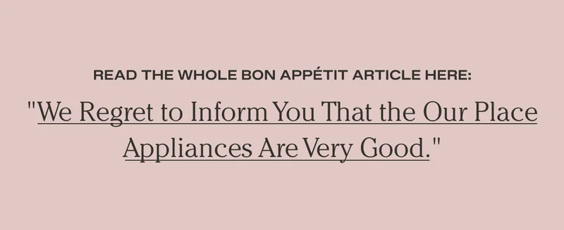 Read the whole Bon Appétit article here: "We regret to inform you that the Our Place appliances are very good."