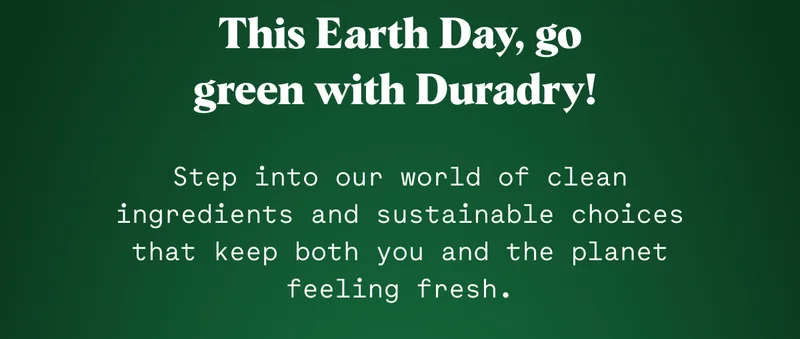 This Earth Day, go green with Duradry! Step into our world of clean ingredients and sustainable choices that keep both you and the planet feeling fresh.