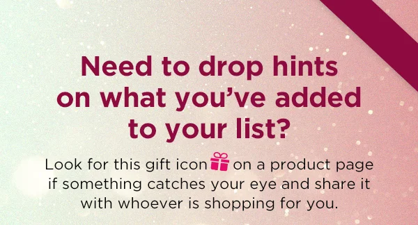 Need to drop hints on what you've added to your list? Look for this gift icon on a product page if something catches your eye and share it with whoever is shopping for you.