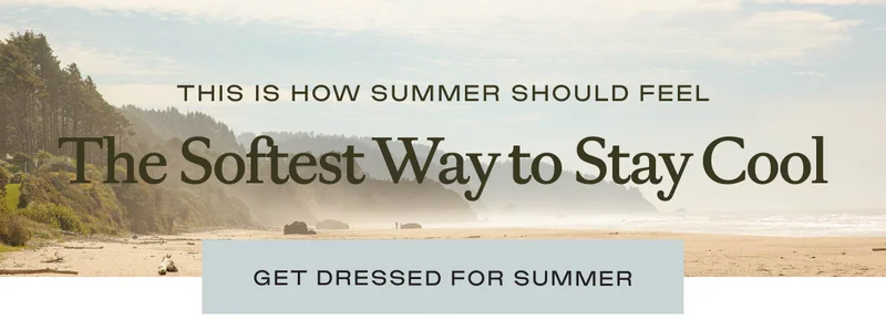 The Softest Way To Stay Cool - Get Dressed For Summer
