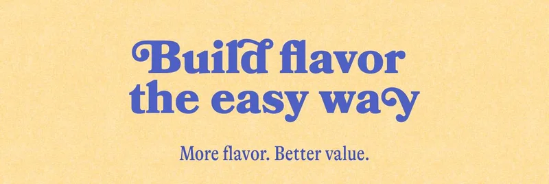 Build flavor the easy way More flavor. Better value.