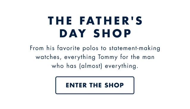 The Father's day shop                                            From hi favorite polos to statement-making watches, everything Tommy for the man who has (almost) everything.                                            Enter te shop