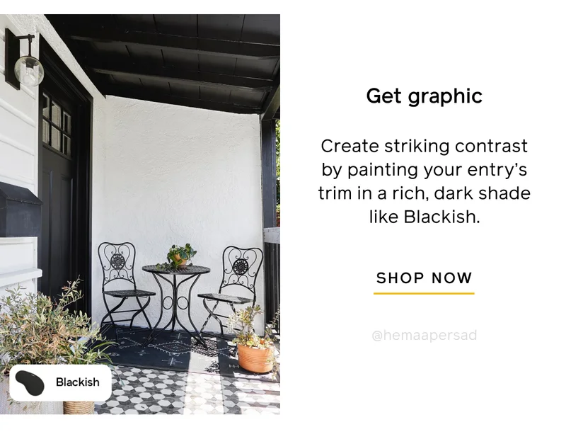 Get graphic. Create striking contrast by painting your entry's trim in a rich, dark shade like Blackish. SHOP NOW