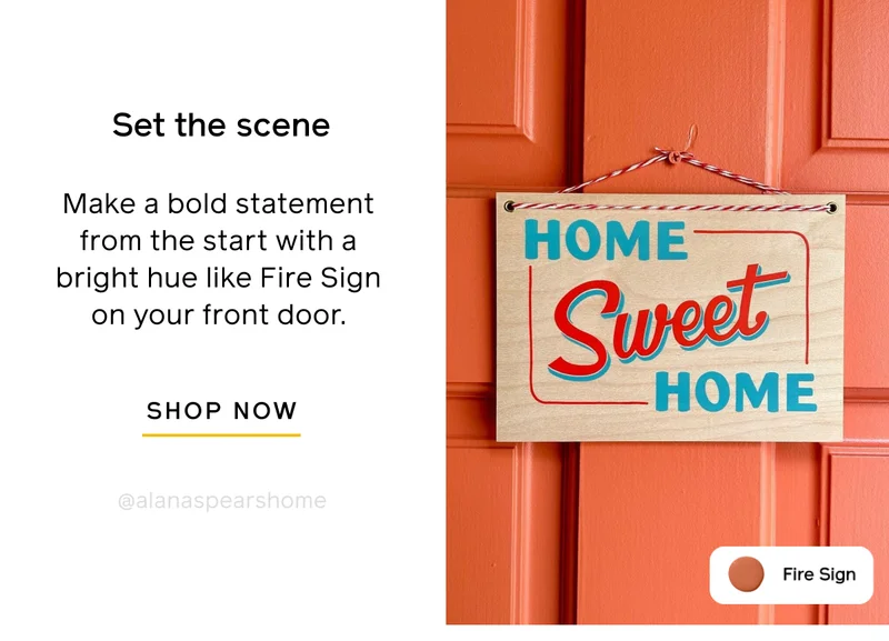 Set the scene. Make a bold statement from the start with a bright hue like Fire Sign on your front door. SHOP NOW