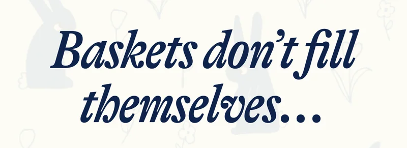 Baskets don’t fill themselves...