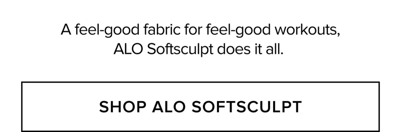 A FEEL-GOOD FABRIC FOR FEEL-GOOD WORKOUTS, ALO SOFTSCULPT DOES IT ALL. SHOP ALO SOFTSCULPT