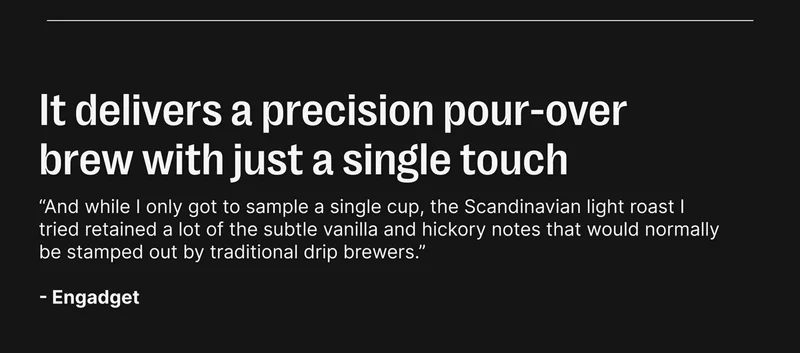 It delivers a precision pour-over brew with just a single touch -Engadget