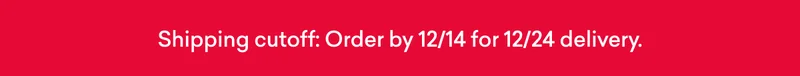 Order by 12/14for 12/24 delivery